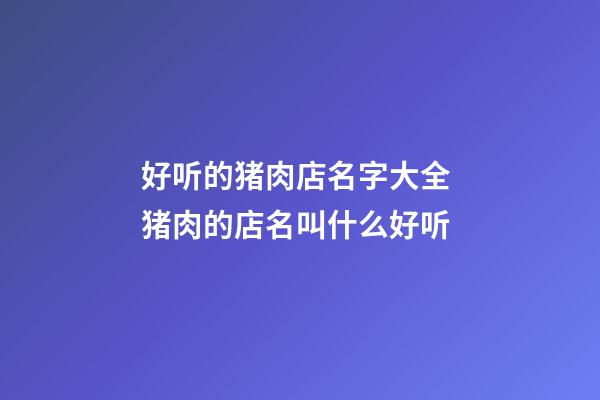 好听的猪肉店名字大全 猪肉的店名叫什么好听-第1张-店铺起名-玄机派